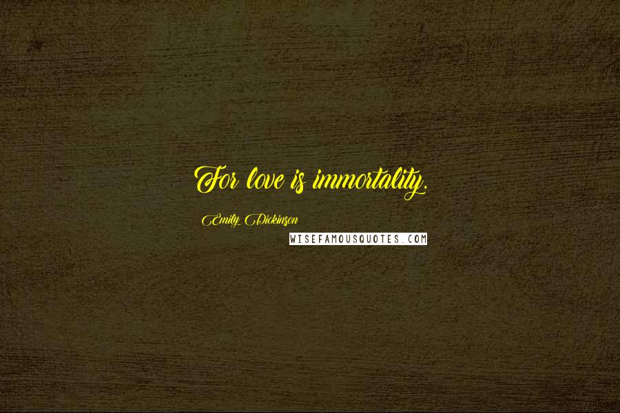 Emily Dickinson Quotes: For love is immortality.