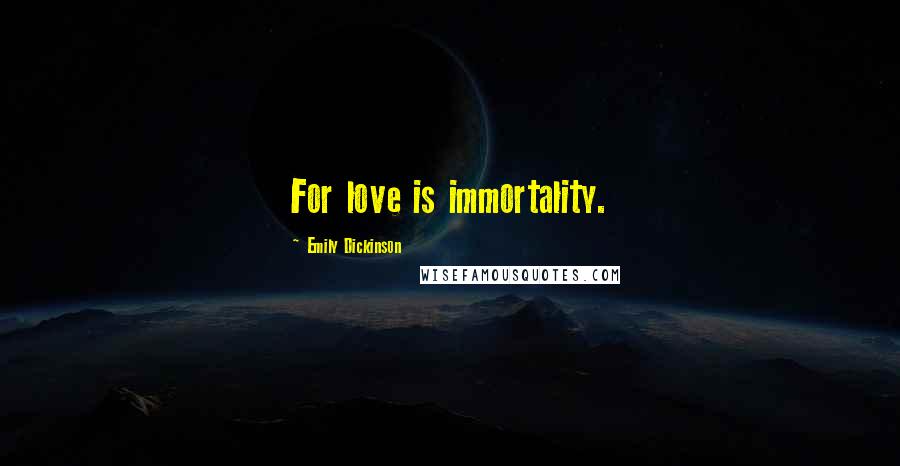 Emily Dickinson Quotes: For love is immortality.