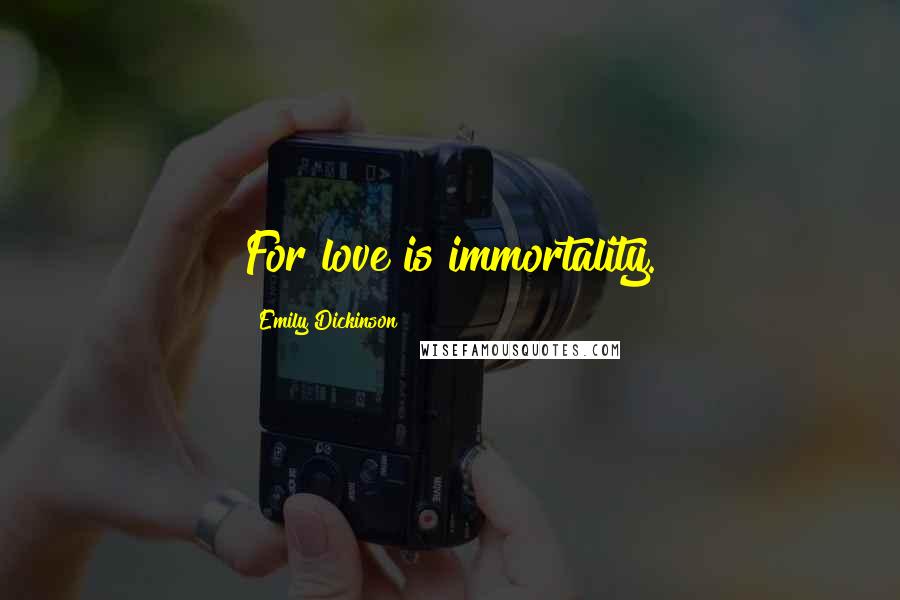 Emily Dickinson Quotes: For love is immortality.