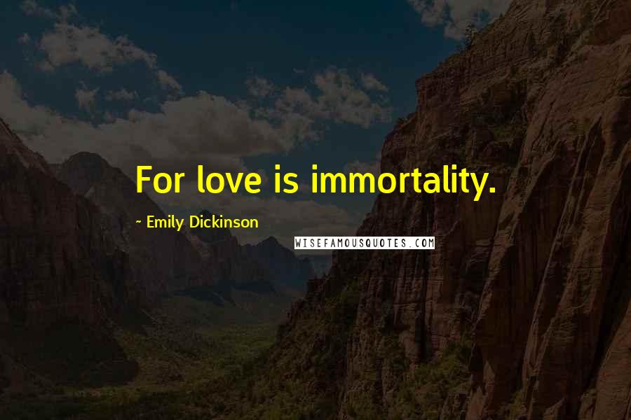 Emily Dickinson Quotes: For love is immortality.