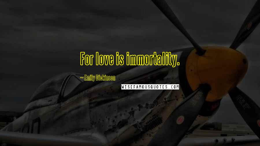 Emily Dickinson Quotes: For love is immortality.