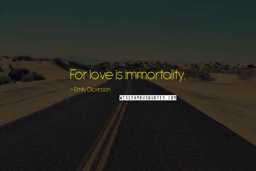 Emily Dickinson Quotes: For love is immortality.