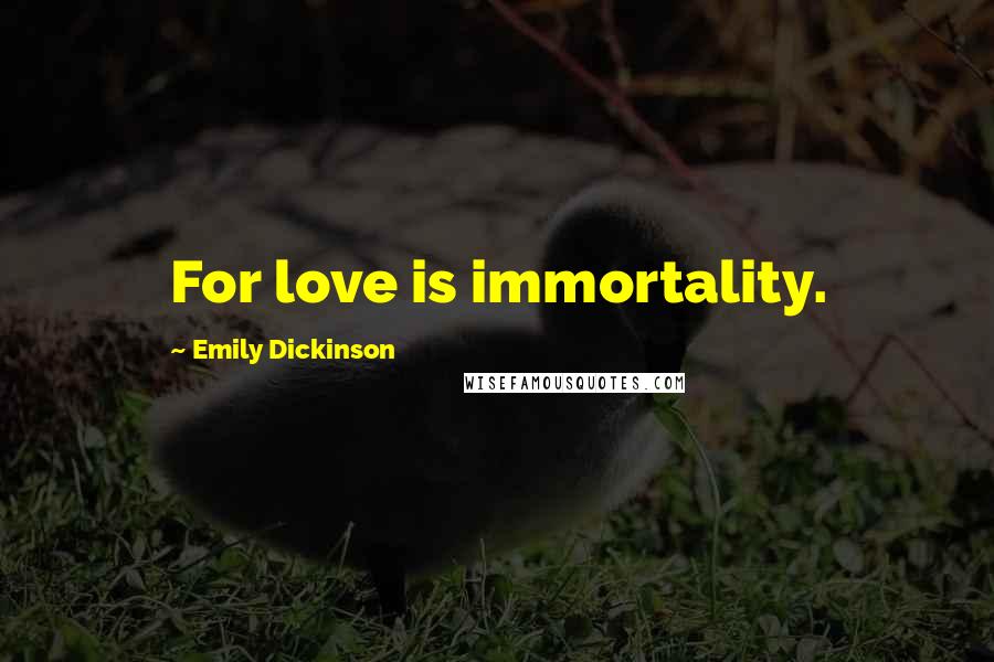 Emily Dickinson Quotes: For love is immortality.