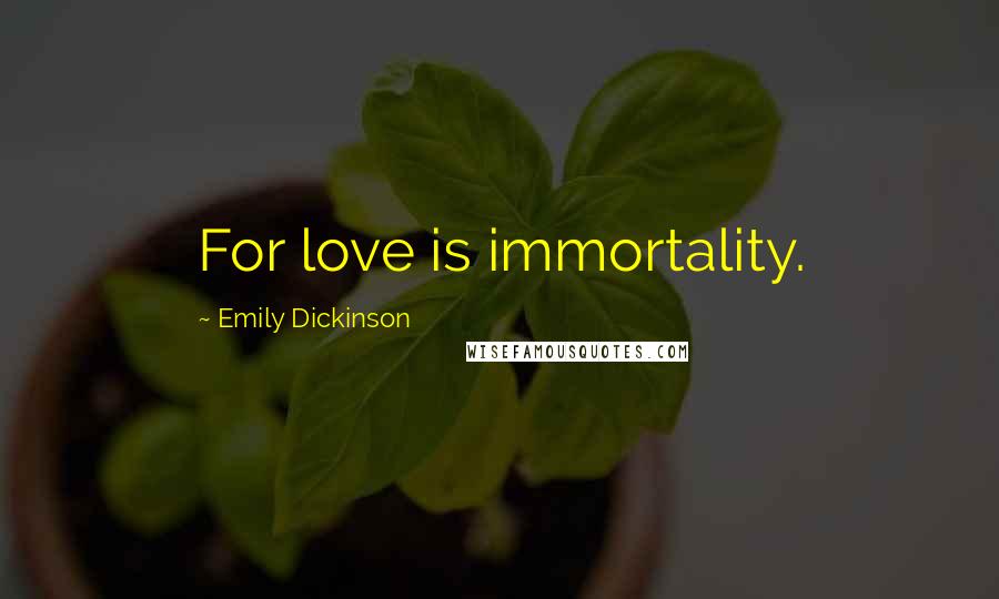 Emily Dickinson Quotes: For love is immortality.