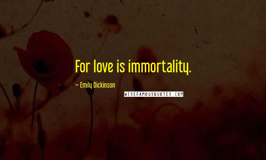 Emily Dickinson Quotes: For love is immortality.