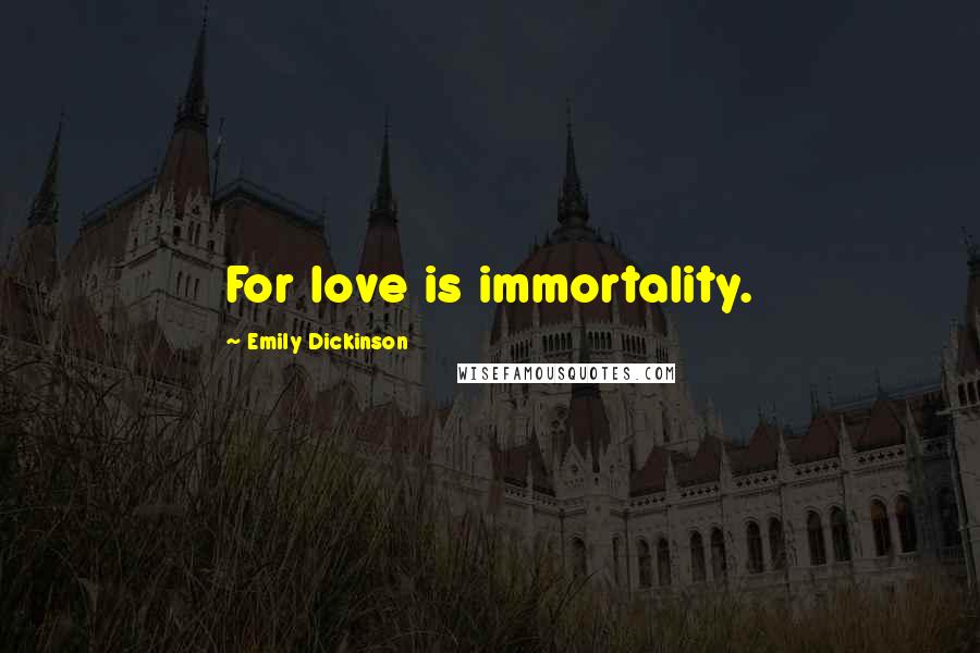 Emily Dickinson Quotes: For love is immortality.