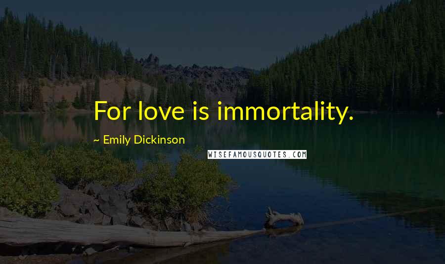 Emily Dickinson Quotes: For love is immortality.