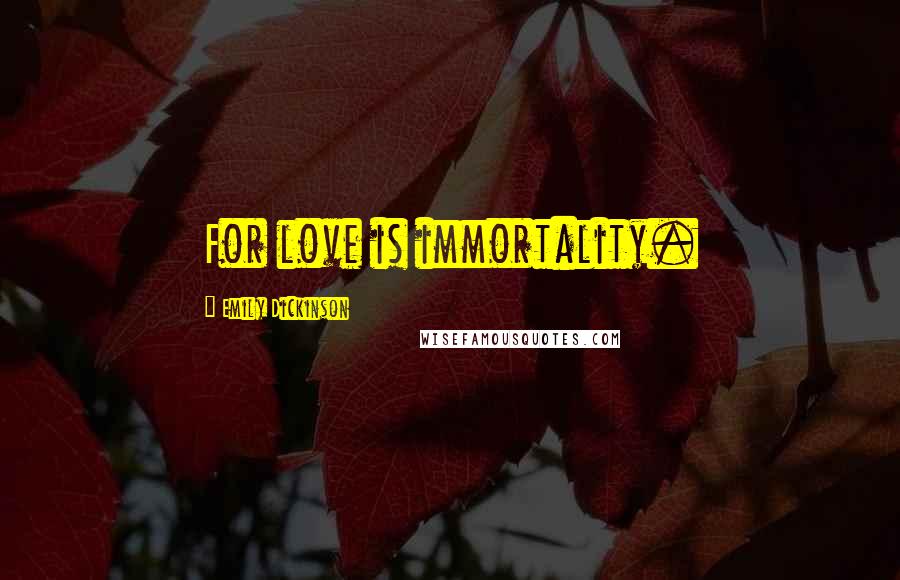 Emily Dickinson Quotes: For love is immortality.