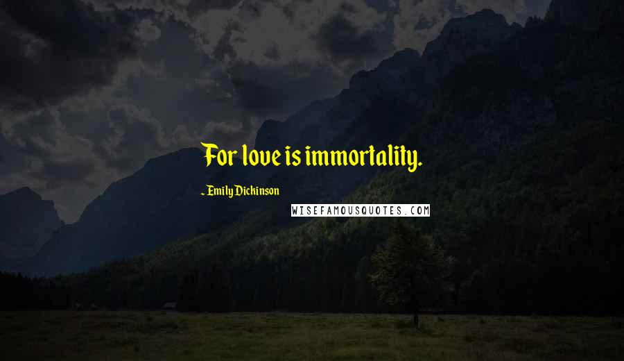 Emily Dickinson Quotes: For love is immortality.