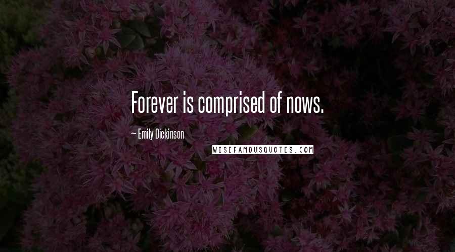 Emily Dickinson Quotes: Forever is comprised of nows.