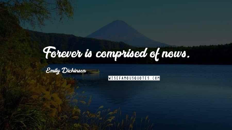 Emily Dickinson Quotes: Forever is comprised of nows.