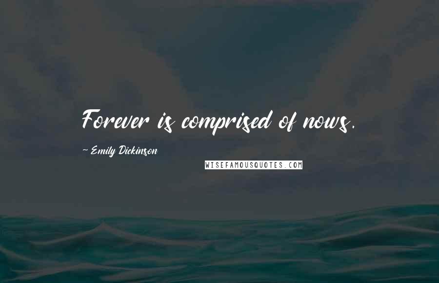 Emily Dickinson Quotes: Forever is comprised of nows.