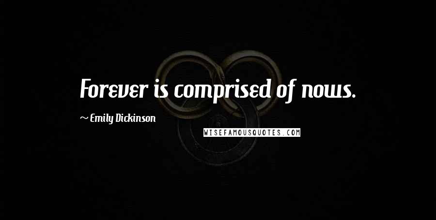 Emily Dickinson Quotes: Forever is comprised of nows.