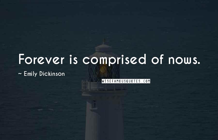 Emily Dickinson Quotes: Forever is comprised of nows.