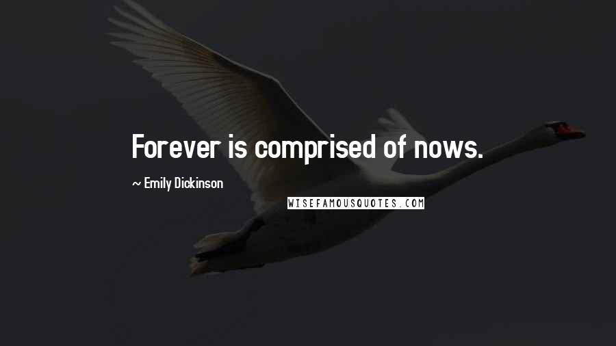 Emily Dickinson Quotes: Forever is comprised of nows.