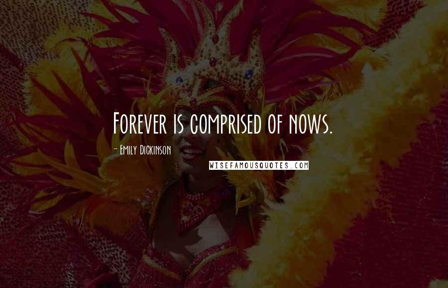 Emily Dickinson Quotes: Forever is comprised of nows.