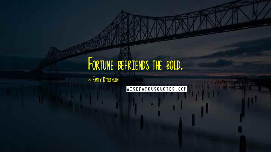 Emily Dickinson Quotes: Fortune befriends the bold.