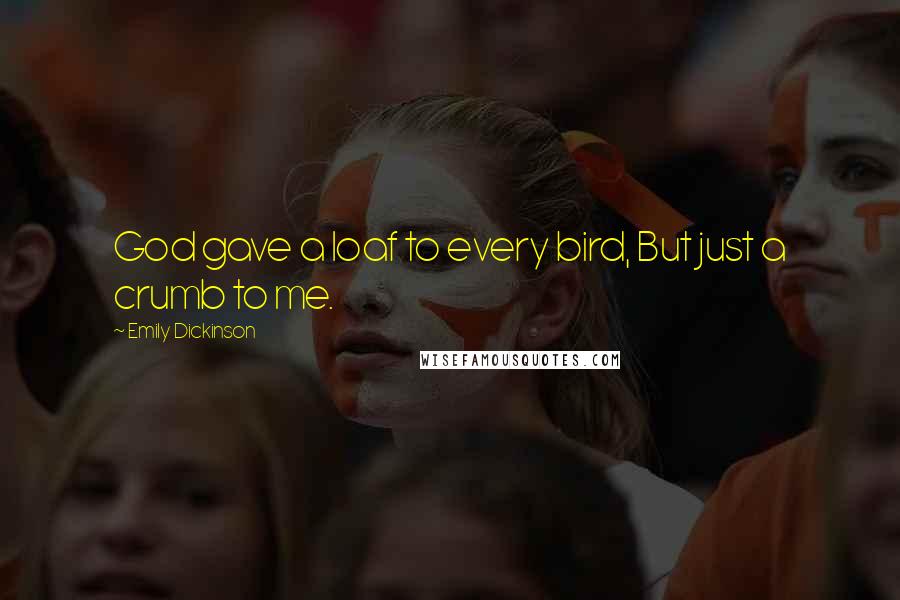 Emily Dickinson Quotes: God gave a loaf to every bird, But just a crumb to me.