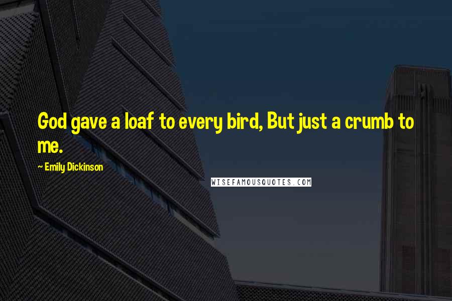 Emily Dickinson Quotes: God gave a loaf to every bird, But just a crumb to me.