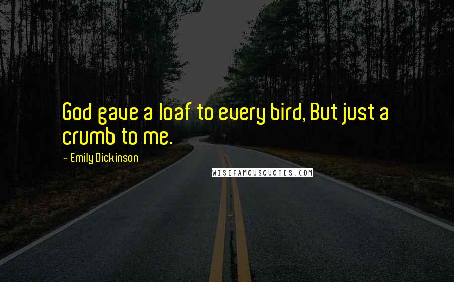 Emily Dickinson Quotes: God gave a loaf to every bird, But just a crumb to me.
