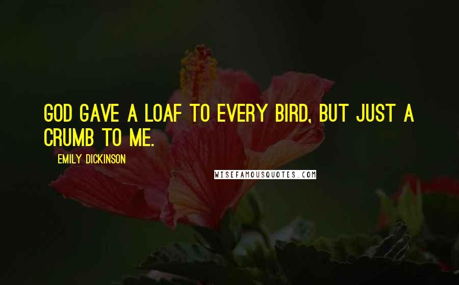 Emily Dickinson Quotes: God gave a loaf to every bird, But just a crumb to me.