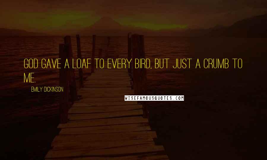 Emily Dickinson Quotes: God gave a loaf to every bird, But just a crumb to me.