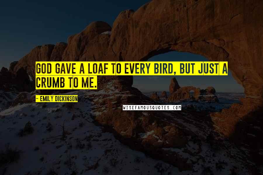 Emily Dickinson Quotes: God gave a loaf to every bird, But just a crumb to me.