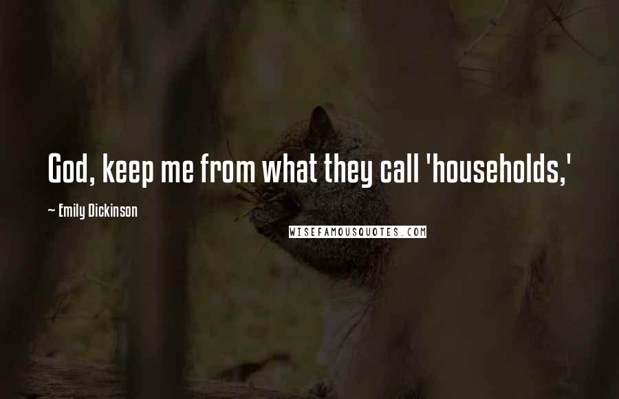 Emily Dickinson Quotes: God, keep me from what they call 'households,'