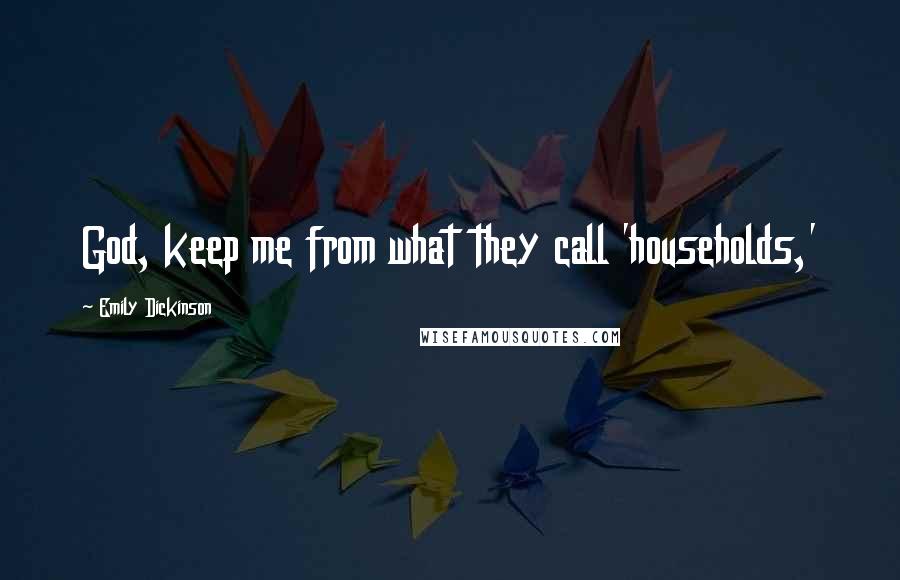 Emily Dickinson Quotes: God, keep me from what they call 'households,'