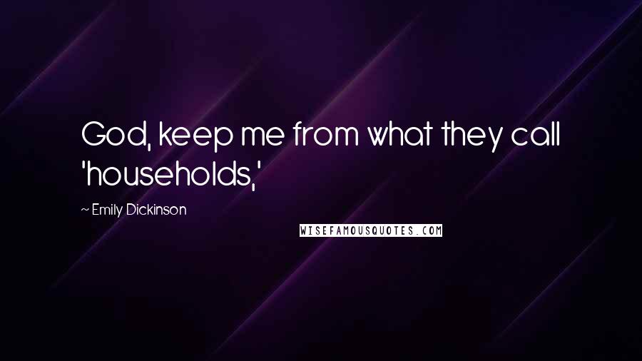 Emily Dickinson Quotes: God, keep me from what they call 'households,'