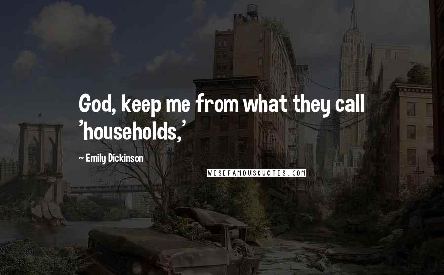 Emily Dickinson Quotes: God, keep me from what they call 'households,'