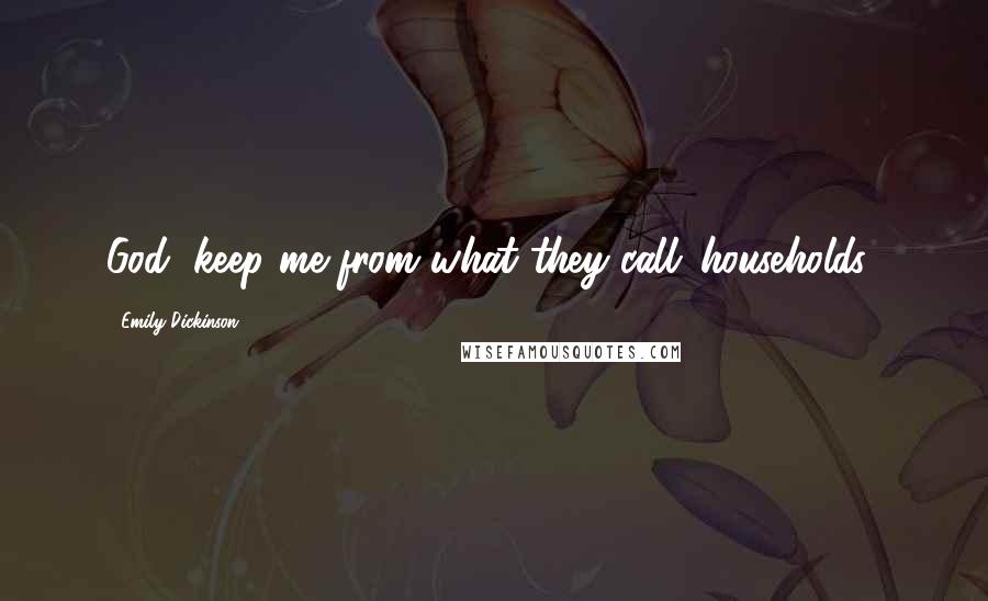 Emily Dickinson Quotes: God, keep me from what they call 'households,'