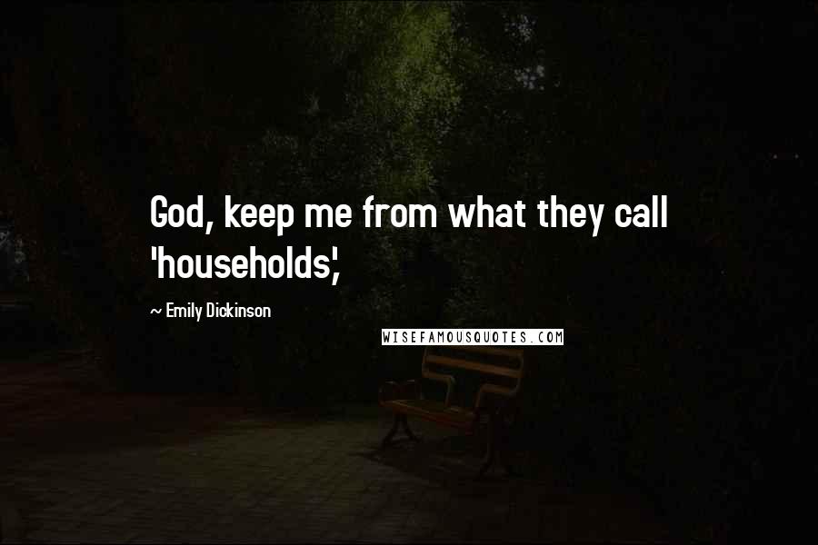 Emily Dickinson Quotes: God, keep me from what they call 'households,'