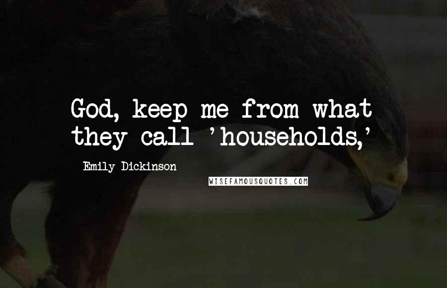 Emily Dickinson Quotes: God, keep me from what they call 'households,'