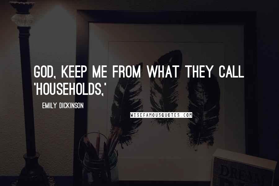 Emily Dickinson Quotes: God, keep me from what they call 'households,'