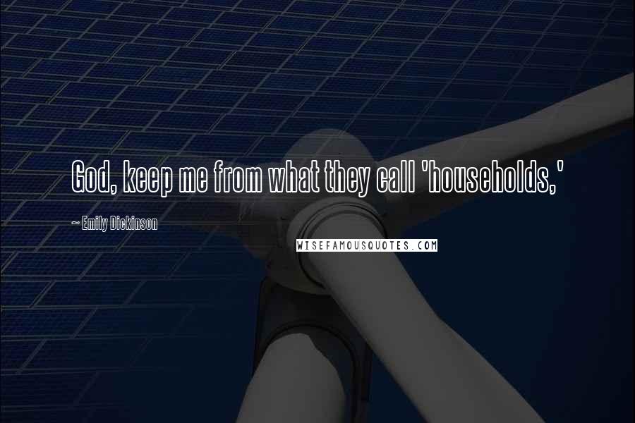 Emily Dickinson Quotes: God, keep me from what they call 'households,'