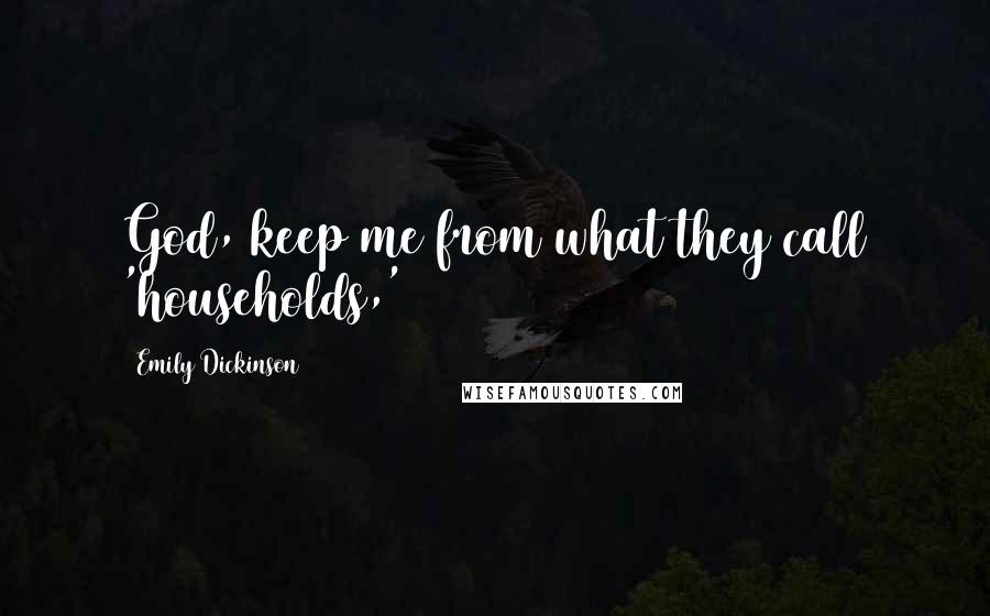 Emily Dickinson Quotes: God, keep me from what they call 'households,'