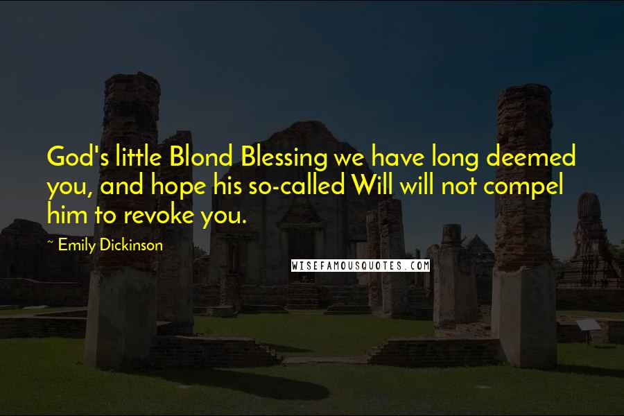 Emily Dickinson Quotes: God's little Blond Blessing we have long deemed you, and hope his so-called Will will not compel him to revoke you.