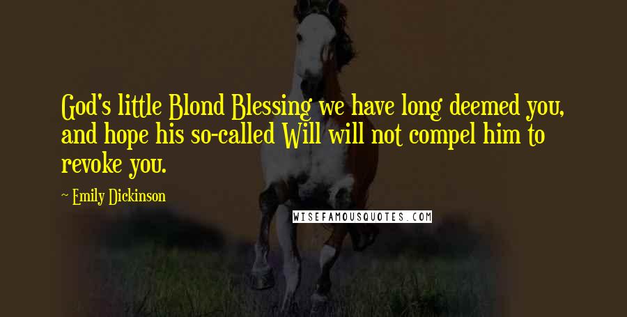 Emily Dickinson Quotes: God's little Blond Blessing we have long deemed you, and hope his so-called Will will not compel him to revoke you.