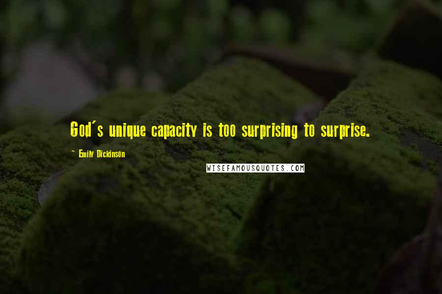 Emily Dickinson Quotes: God's unique capacity is too surprising to surprise.