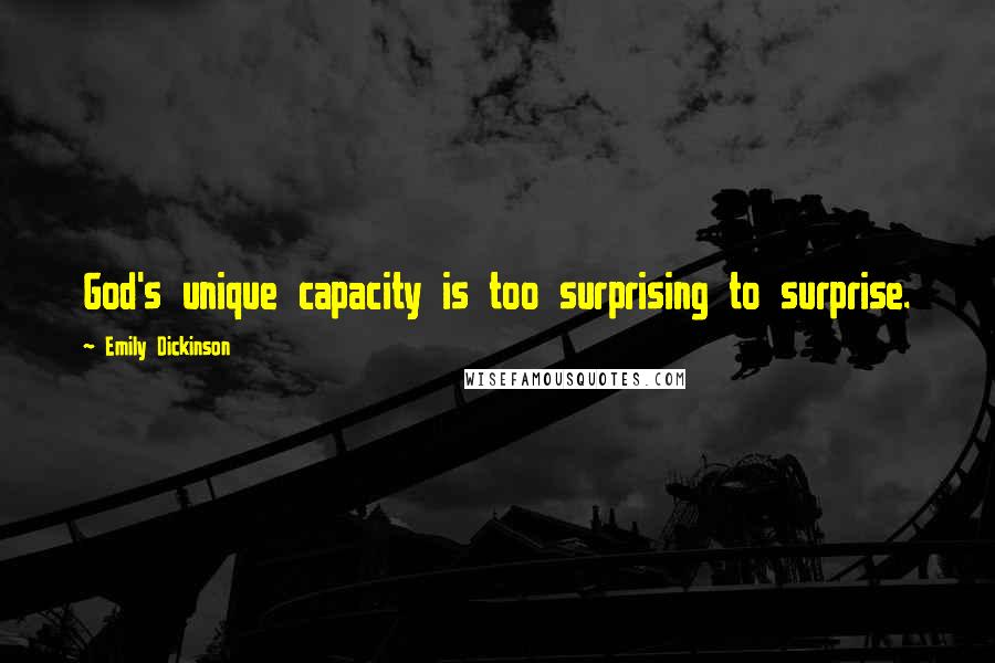 Emily Dickinson Quotes: God's unique capacity is too surprising to surprise.