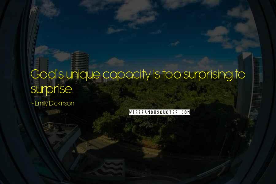 Emily Dickinson Quotes: God's unique capacity is too surprising to surprise.
