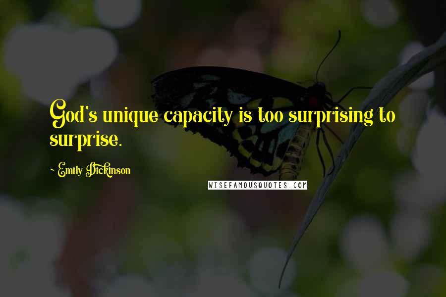 Emily Dickinson Quotes: God's unique capacity is too surprising to surprise.