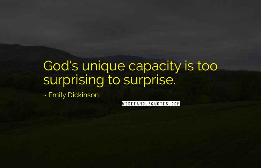 Emily Dickinson Quotes: God's unique capacity is too surprising to surprise.