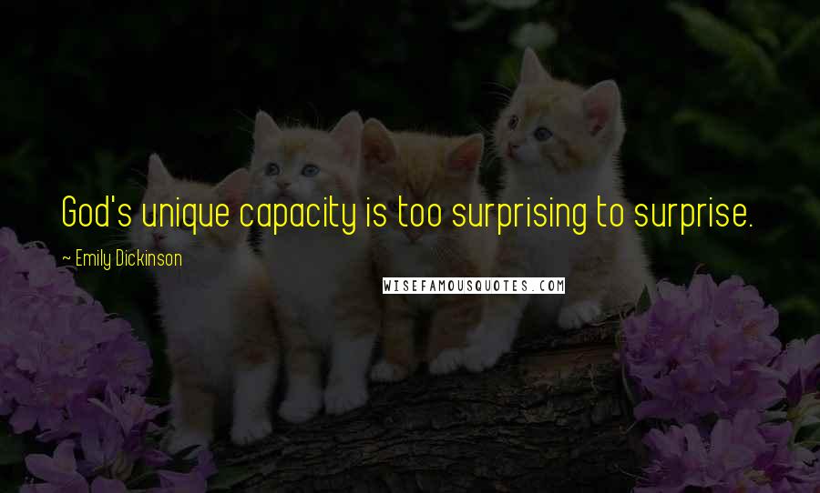 Emily Dickinson Quotes: God's unique capacity is too surprising to surprise.