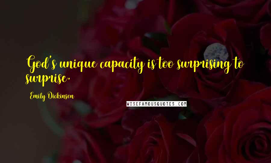 Emily Dickinson Quotes: God's unique capacity is too surprising to surprise.