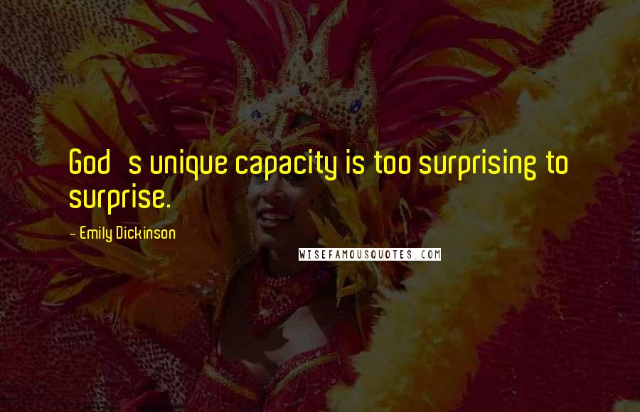 Emily Dickinson Quotes: God's unique capacity is too surprising to surprise.