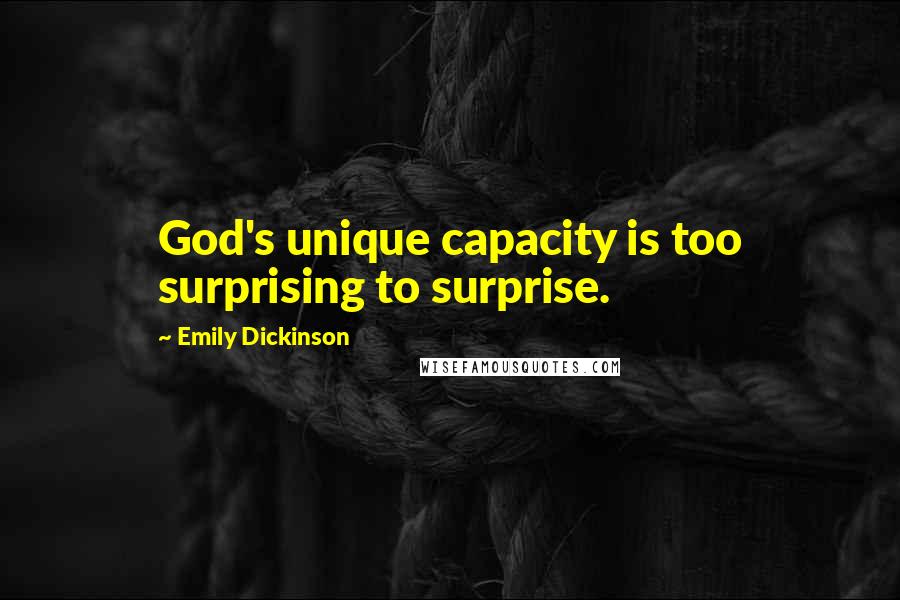 Emily Dickinson Quotes: God's unique capacity is too surprising to surprise.