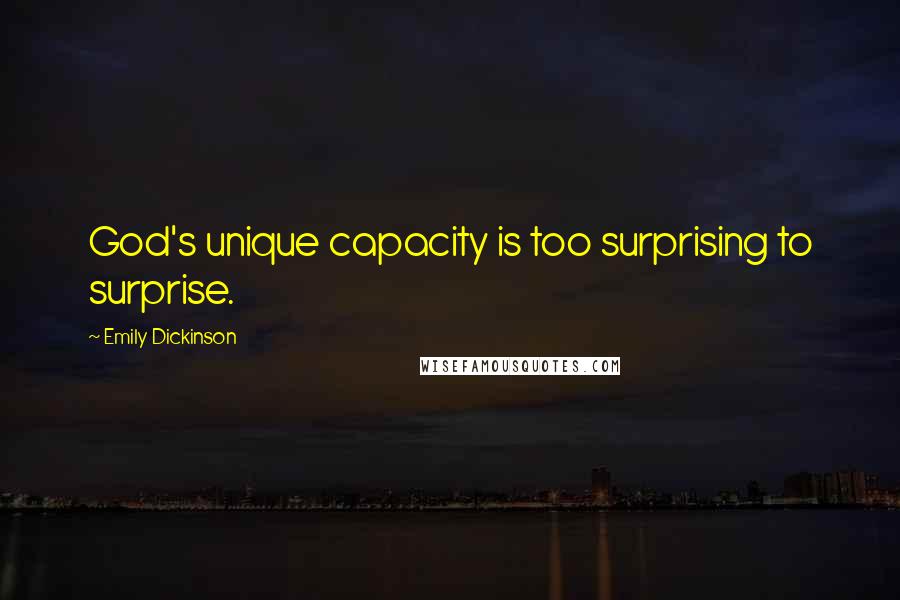 Emily Dickinson Quotes: God's unique capacity is too surprising to surprise.
