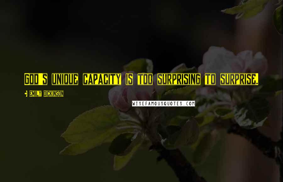 Emily Dickinson Quotes: God's unique capacity is too surprising to surprise.